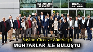 Başkan Yücel ve Gümrükçü muhtarlar ile buluştu