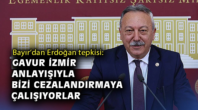 Bayır’dan Erdoğan tepkisi: Gavur İzmir anlayışıyla bizi cezalandırmaya çalışıyorlar