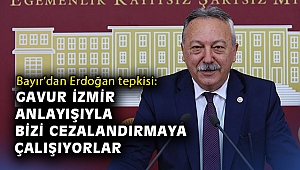 Bayır’dan Erdoğan tepkisi: Gavur İzmir anlayışıyla bizi cezalandırmaya çalışıyorlar