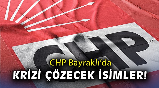 CHP Bayraklı'da krizi çözecek isimler!