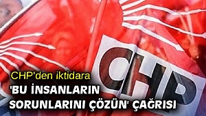 CHP'den iktidara 'bu insanların sorunlarını çözün' çağrısı