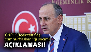 CHP’li Çiçek’ten flaş Cumhurbaşkanlığı seçimi açıklaması!
