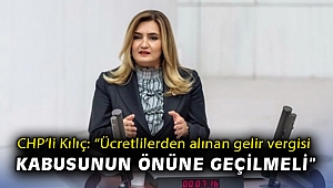 CHP’li Kılıç: “Ücretlilerden alınan gelir vergisi kabusunun önüne geçilmeli”