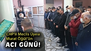 CHP’li Meclis Üyesi Murat Öğüt’ün acı günü!