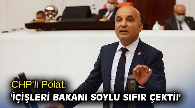 CHP'li Polat: 'İçişleri Bakanı Soylu sıfır çekti!'