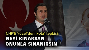 CHP'li Yücel'den 'kota' tepkisi: Neyi kınarsan onunla sınanırsın