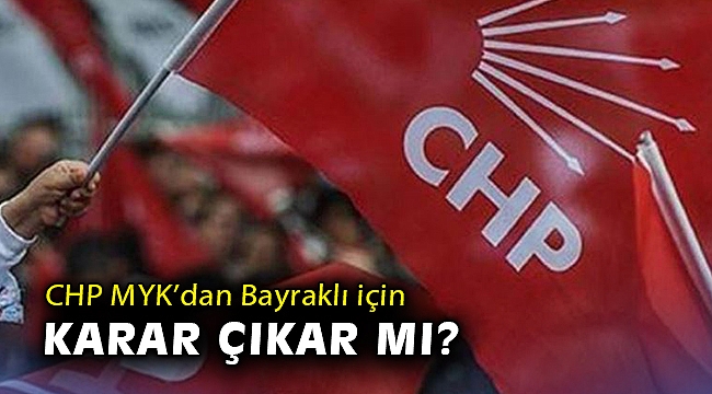 CHP MYK’dan Bayraklı için karar çıkar mı?