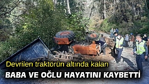 Devrilen traktörün altında kalan baba ve oğlu hayatını kaybetti