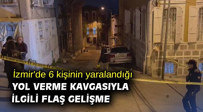 İzmir'de 6 kişinin yaralandığı yol verme kavgasıyla ilgili flaş gelişme