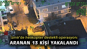 İzmir'de helikopter destekli operasyon: Aranan 13 kişi yakalandı