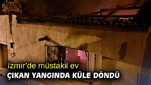 İzmir’de müstakil ev çıkan yangında küle döndü