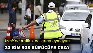 İzmir'de trafik kurallarına uymayan 24 bin 508 sürücüye ceza