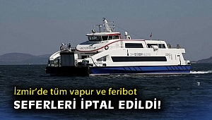 İzmir’de tüm vapur ve feribot seferleri iptal edildi!