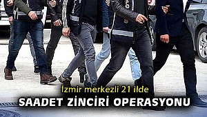 İzmir merkezli 21 ilde saadet zinciri operasyonu