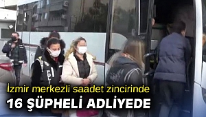 İzmir merkezli saadet zincirinde 16 şüpheli adliyede