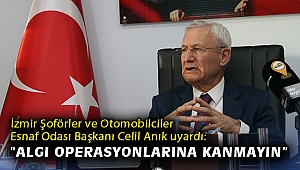 İzmir Şoförler ve Otomobilciler Esnaf Odası Başkanı Celil Anık uyardı: “Algı operasyonlarına kanmayın”
