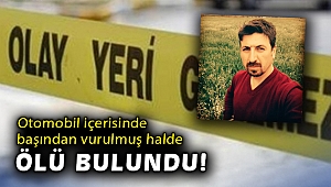Otomobil içerisinde başından vurulmuş halde ölü bulundu