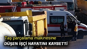 Taş parçalama makinesine düşen işçi hayatını kaybetti