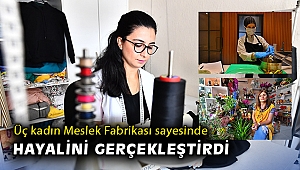 Üç kadın hayalini Meslek Fabrikası sayesinde gerçekleştirdi