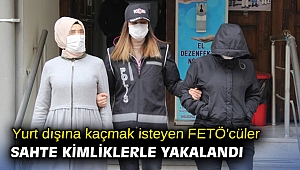Yurt dışına kaçmak isteyen FETÖ'cüler, sahte kimliklerle yakalandı