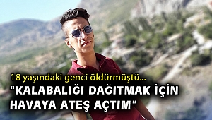 18 yaşındaki genci öldüren zanlı, kavgayı dağıtmak için rast gele ateş etmiş