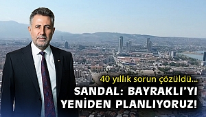 40 yıllık sorun çözüldü… Sandal: Bayraklı’yı yeniden planlıyoruz!