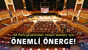 AK Parti grubundan ‘rezerv alanları’ için önemli önerge!