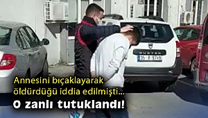 Annesini bıçaklayarak öldürdüğü iddia edilen zanlı tutuklandı