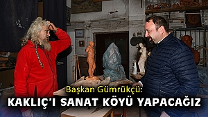 Başkan Gümrükçü: Kaklıç’ı sanat köyü yapacağız