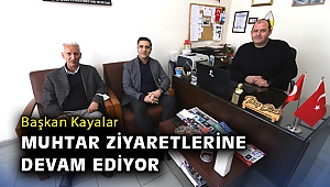 Başkan Kayalar muhtar ziyaretlerine devam ediyor