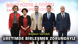 Başkan Sandal: Üretimde birleşmek zorundayız
