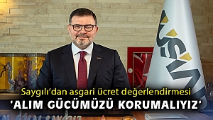 Başkan Saygılı’dan asgari ücret değerlendirmesi: Alım gücümüzü korumalıyız