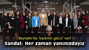 Bayraklı’da ‘kadının gücü’ var! Başkan Sandal, “Her zaman yanınızdayız”