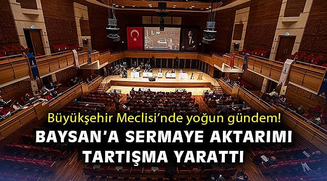 Büyükşehir Meclisi'nde yoğun gündem! Baysan'a sermaye aktarımı tartışma yarattı