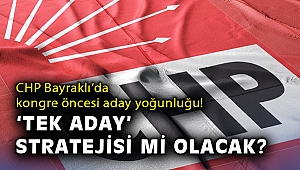 CHP Bayraklı'da kongre öncesi aday yoğunluğu! 'Tek aday' stratejisi mi yürütülecek?