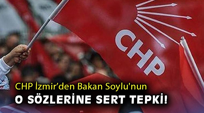 CHP İzmir Bakan Soylu'nun o sözlerine sert tepki!