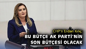 CHP’li Erdan Kılıç: Bu bütçe AK Parti’nin son bütçesi olacak