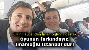 CHP'li Yücel’den İmamoğlu’na destek: Oyunun farkındayız, İmamoğlu İstanbul'dur!