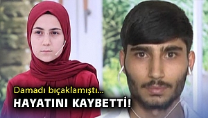 Damadı tarafından bıçaklanan kayınpeder hayatını kaybetti