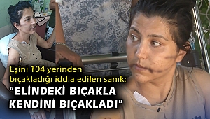 Eşini 104 yerinden bıçakladığı iddia edilen sanık: Elindeki bıçakla kendini bıçakladı