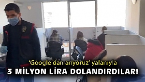 ‘Google'dan arıyoruz’ yalanıyla 3 milyon lira dolandırdılar!