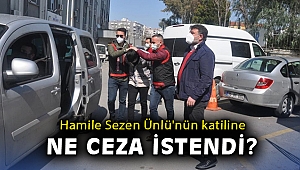 Hamile Sezen Ünlü'nün katiline ne ceza istendi?