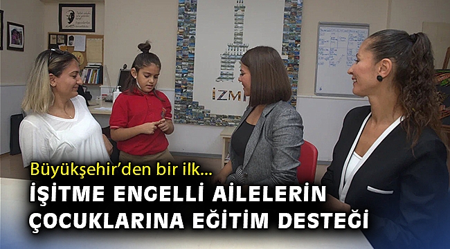 İzmir Büyükşehir Belediyesi’nden Türkiye’de ilk… İşitme engelli ailelerin çocuklarına eğitim desteği