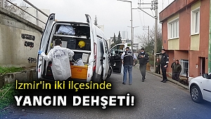 İzmir'in iki ilçesinde yangın dehşeti: 2 ölü