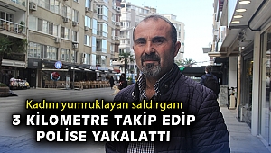 Kadını yumruklayan saldırganı 3 kilometre takip edip polise yakalattı