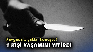 Kavgada bıçaklar konuştu! 1 kişi yaşamını yitirdi