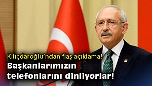 Kılıçdaroğlu’ndan flaş açıklama: Başkanlarımızın telefonlarını dinliyorlar!