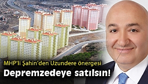 MHP'li Selahattin Şahin: Uzundere konutları depremzedelere satılsın