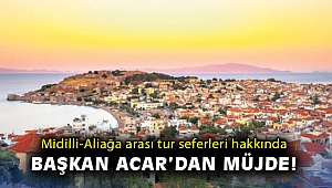 Midilli-Aliağa arası tur seferleri hakkında Başkan Acar'dan müjde!