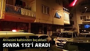 Oğlu tarafından bıçaklanan anne, hayatını kaybetti!